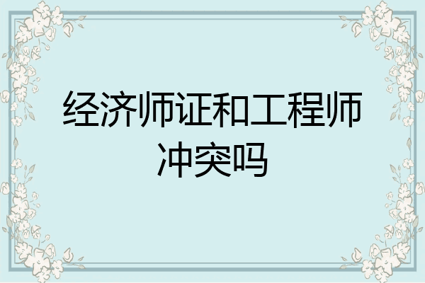 经济师证和工程师冲突吗