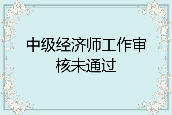 中级经济师工作审核未通过