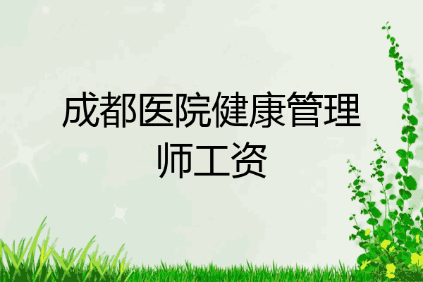 成都医院健康管理师工资