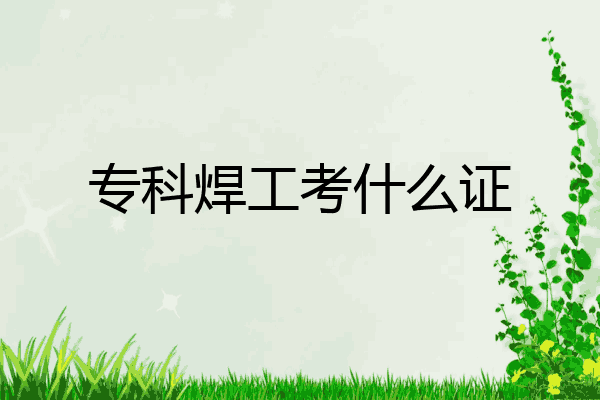 专科焊工考什么证