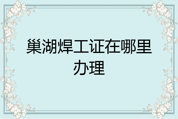 巢湖焊工证在哪里办理