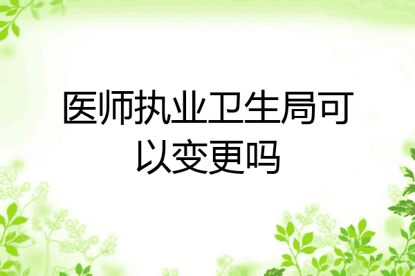 医师执业卫生局可以变更吗