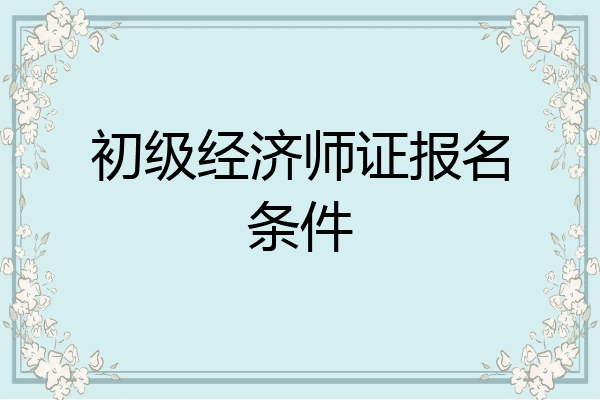 初级经济师证报名条件