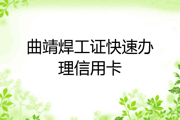 曲靖焊工证快速办理信用卡