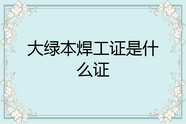 大绿本焊工证是什么证