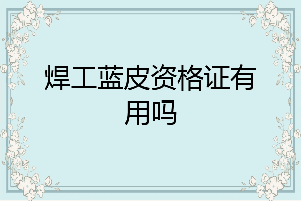 焊工蓝皮资格证有用吗