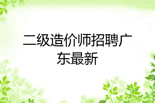 二级造价师招聘广东最新