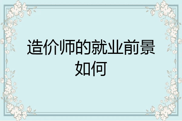 造价师的就业前景如何