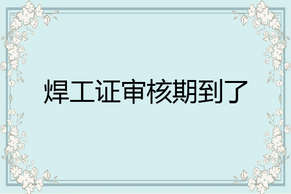 焊工证审核期到了