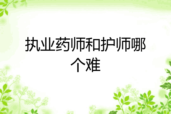 执业药师和护师哪个难