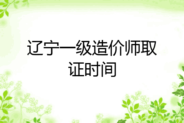 辽宁一级造价师取证时间
