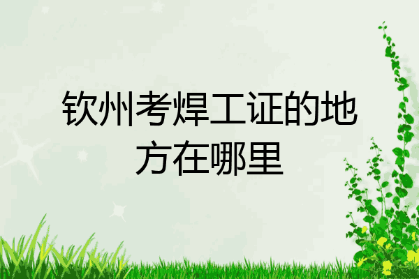 钦州考焊工证的地方在哪里