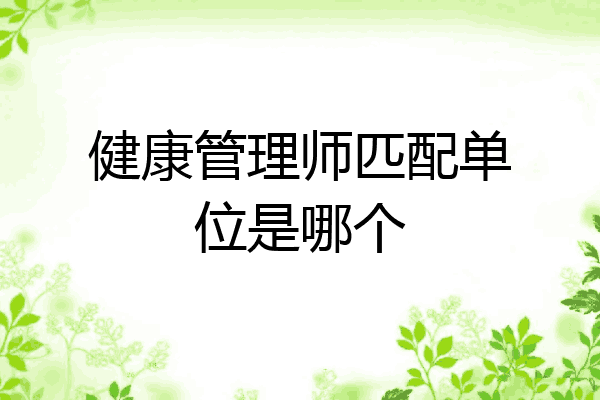 健康管理师匹配单位是哪个