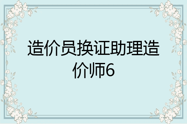 造价员换证助理造价师6