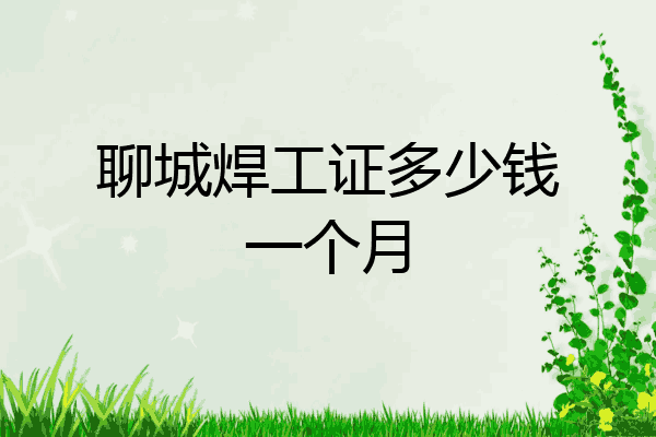 聊城焊工证多少钱一个月