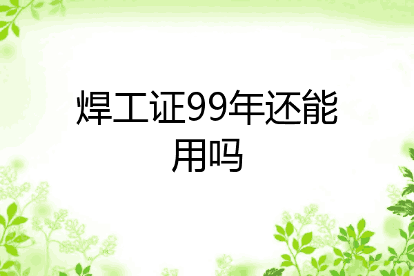 焊工证99年还能用吗