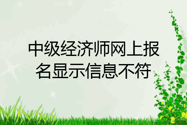 中级经济师网上报名显示信息不符