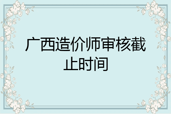 广西造价师审核截止时间