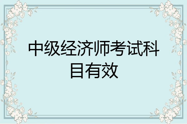 中级经济师考试科目有效