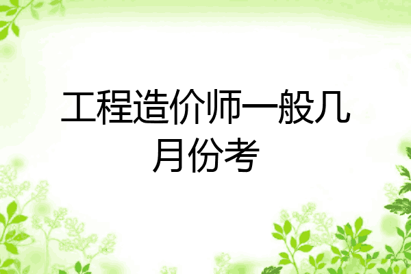 工程造价师一般几月份考