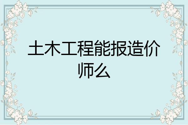 土木工程能报造价师么
