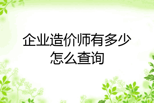 企业造价师有多少怎么查询