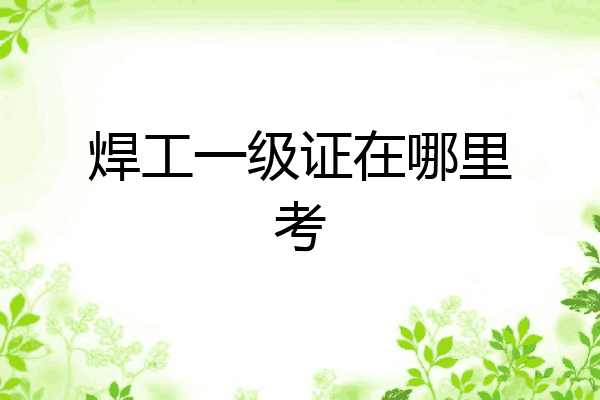 焊工一级证在哪里考