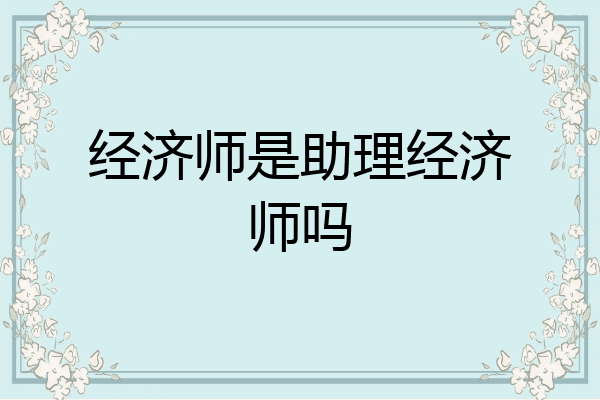 经济师是助理经济师吗