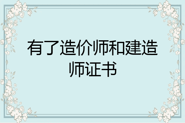 有了造价师和建造师证书