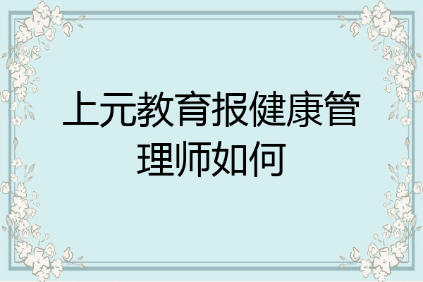 上元教育报健康管理师如何