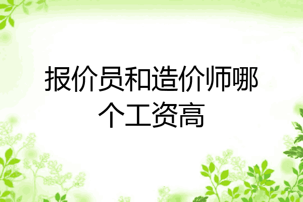 报价员和造价师哪个工资高