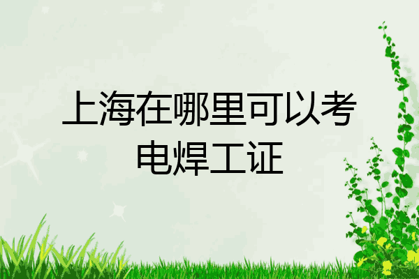 上海在哪里可以考电焊工证