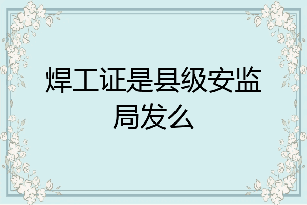 焊工证是县级安监局发么