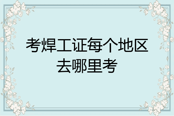考焊工证每个地区去哪里考