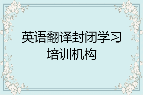 英语翻译封闭学习培训机构
