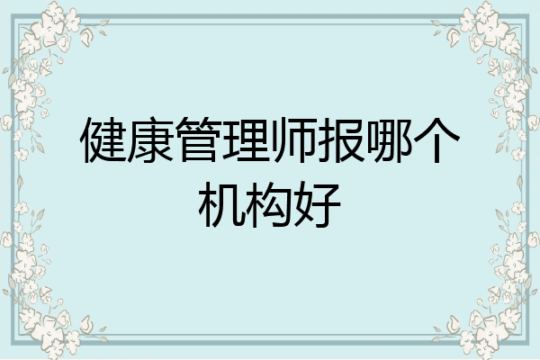 健康管理师报哪个机构好