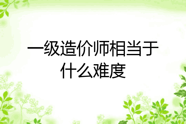 一级造价师相当于什么难度