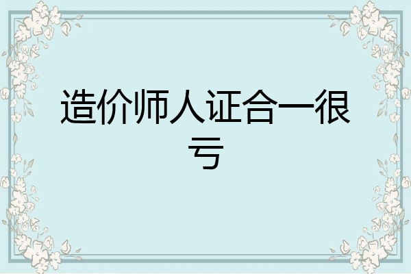 造价师人证合一很亏