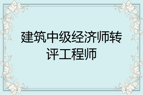 建筑中级经济师转评工程师