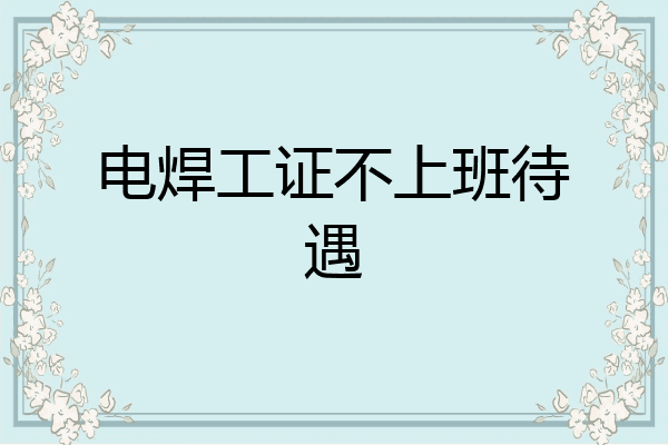 电焊工证不上班待遇