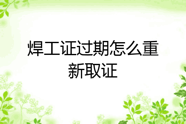 焊工证过期怎么重新取证