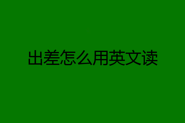 出差怎么用英文读