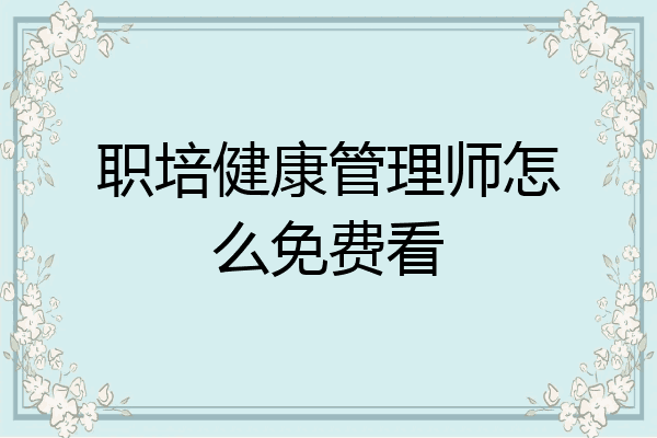 职培健康管理师怎么免费看