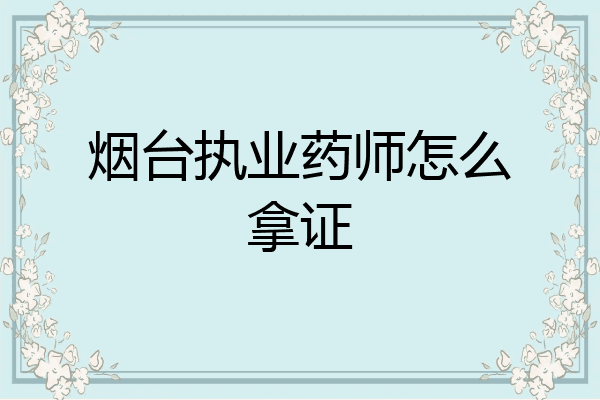 烟台执业药师怎么拿证