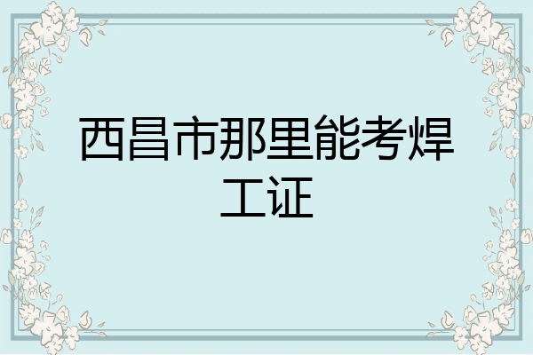 西昌市那里能考焊工证
