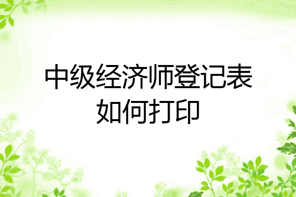 中级经济师登记表如何打印