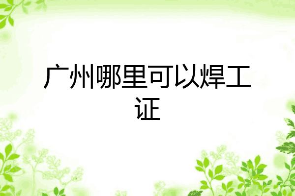 广州哪里可以焊工证