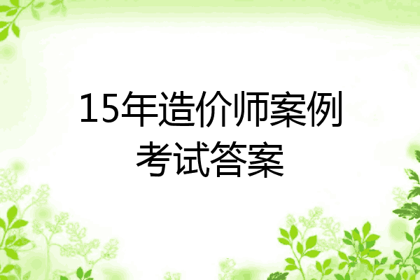 15年造价师案例考试答案