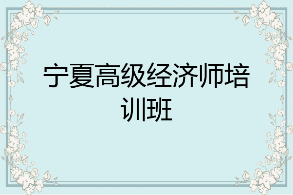 宁夏高级经济师培训班