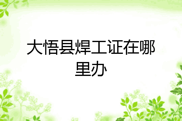 大悟县焊工证在哪里办